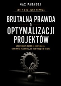 Brutalna prawda o optymalizacji projektów - dlaczego im bardziej poprawiasz, tym mniej rozumiesz, co naprawdę nie działa - Max Paradox - ebook