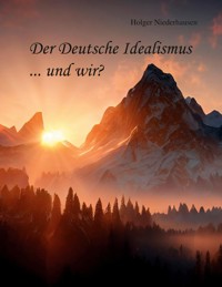 Der Deutsche Idealismus ... und wir? - Holger Niederhausen - ebook