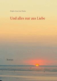 Und alles nur aus Liebe - Brigitte Anna Lina Wacker - ebook