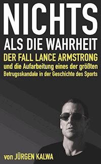 Nichts als die Wahrheit – Der Fall Lance Armstrong und die Aufarbeitung eines der größten Betrugsskandale in der Geschichte des Sports - Jürgen Kalwa - ebook