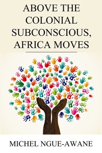 Above the Colonial Subconscious, Africa Moves - Michel Ngue-Awane - ebook