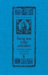 Świat jest tylko umysłem czyli filozofia buddyjska z przymrużeniem trzeciego oka - Artur Przybysławski - książka