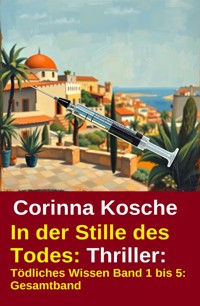 In der Stille des Todes: Thriller: Tödliches Wissen Band 1 bis 5: Gesamtband - Corinna Kosche - ebook