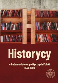 Historycy o badaniu dziejów politycznych Polski 1939-1989 -  - książka