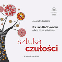 Sztuka czułości. Ksiądz Jan Kaczkowski o tym, co najważniejsze - Joanna Podsądecka - ebook + audiobook