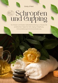 Schröpfen und Cupping für Körper und Seele: Selbstbehandlung zu Hause mit praktischen Tipps für Anti-Aging, Entgiftung, Immunstärkung & Schmerzlinderung - Emily O'Neil - ebook