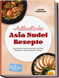 Authentische Asia Nudel Rezepte: Das Kochbuch mit den leckersten Asia Nudel Rezepten für jeden Geschmack & Anlass – inkl. gebratener Nudeln, Nudelsuppen, Brühen, Toppings uvm. - Alina Hermann - ebook