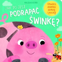 Jak to jest podrapać świnkę? - Kathryn Jewitt, Jul Łyskawa (tłum.), Małgorzata Detner (ilustr.) - książka