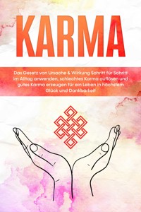 Karma: Das Gesetz von Ursache & Wirkung Schritt für Schritt im Alltag anwenden, schlechtes Karma auflösen und gutes Karma erzeugen für ein Leben in höchstem Glück und Dankbarkeit - Mirella Bahlsen - ebook
