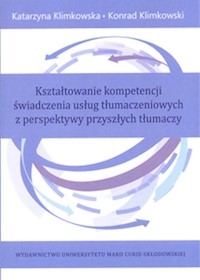Kształtowanie kompetencji świadczenia usług tłumaczeniowych z perspektywy przyszłych tłumaczy - Klimkowska Katarzyna, Klimkowski Konrad - książka