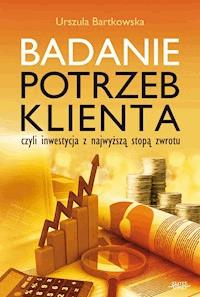 Badanie potrzeb klienta, czyli inwestycja z najwyższą stopą zwrotu - Urszula Bartkowska - ebook