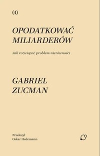 Opodatkować miliarderów. Jak rozwiązać problem nierówności - Gabriel Zucman - książka