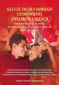 Klucze do duchowego uzdrowienia związków i relacji. Niemożliwe może stać się możliwe. Wszystko może się wydarzyć, kiedy wyzwala nas Najwyższa Prawda - Violetta Victoria Wróblewska - ebook