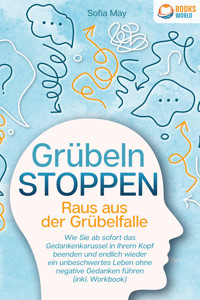 Grübeln stoppen - Raus aus der Grübelfalle: Wie Sie ab sofort das Gedankenkarussel in Ihrem Kopf beenden und endlich wieder ein unbeschwertes Leben ohne negative Gedanken führen (inkl. Workbook) - Sofia May - ebook