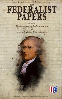 The Federalist Papers (Including Declaration of Independence & United States Constitution) - Alexander Hamilton, alexander hamilton, john jay, james madison - ebook