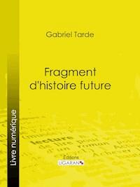 Fragment d'histoire future - Gabriel Tarde - ebook