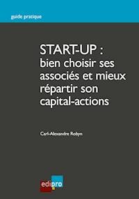 Start-up : bien choisir ses associés et mieux répartir son capital-actions - Carl-Alexandre Robyn - ebook