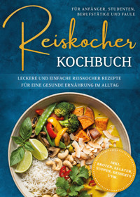 Reiskocher Kochbuch für Anfänger, Studenten, Berufstätige & Faule: Leckere und einfache Reiskocher Rezepte für eine gesunde Ernährung im Alltag - inkl. Broten, Salaten, Suppen, Desserts uvm. - Corinna Lameyer - ebook
