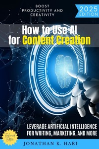 How to Use AI for Content Creation: - Jonathan K. Hari - ebook