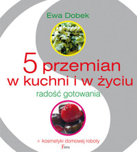 5 przemian w kuchni i w życiu. Radość gotowania + kosmetyki domowej roboty - Ewa Dobek - ebook