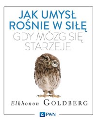 Jak umysł rośnie w siłę, gdy mózg się starzeje - Elkhonon Goldberg - książka
