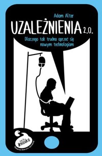 Uzależnienia 2.0 Dlaczego tak trudno się oprzeć nowym technologiom - Adam Alter - książka