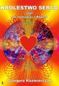 Królestwo Serca czyli jak rozmawiać z Bogiem - Grzegorz Kaźmierczak - książka