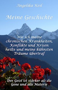 Meine Geschichte: Wie ich meine chronischen Krankheiten, Konflikte und Krisen heilte und meine kühnsten Träume übertraf - Angelika Keil - ebook