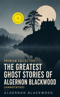 PREMIUM Collection - The Greatest Ghost Stories of Algernon Blackwood (Annotated) - Algernon Blackwood - ebook