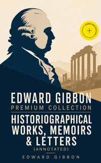 EDWARD GIBBON Premium Collection: Historiographical Works, Memoirs & Letters (Annotated) - Edward Gibbon - ebook