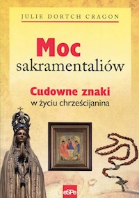 Moc sakramentaliów Cudowne znaki w życiu chrześcijanina - Cragon Julie Dortch - książka