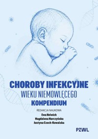 Choroby infekcyjne wieku niemowlęcego. Kompendium - Ewa Helwich, Magdalena Marczyńska, Justyna Czech-Kowalska - książka