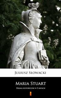 Maria Stuart. Drama historyczne w 5 aktach - Juliusz Słowacki - ebook