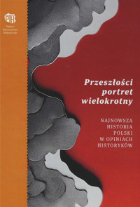 Przeszłości portret wielokrotny. Najnowsza historia Polski w opiniach historyków -  - książka