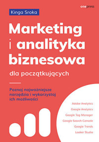 Marketing i analityka biznesowa dla początkujących. Poznaj najważniejsze narzędzia i wykorzystaj ich - Kinga Sroka - książka