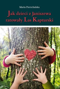 Jak dzieci z Janiszewa ratowały Las Kapturski - Maria Pierzchalska - książka