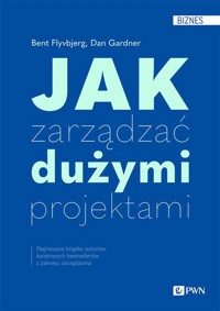 Jak zarządzać dużymi projektami - Gardner Dan, Flyvbjerg Bent - książka