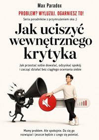 Jak uciszyć wewnętrznego krytyka - Jak przestać sobie dowalać, odzyskać spokój i zacząć działać bez ciągłego oceniania siebie - Max Paradox - ebook