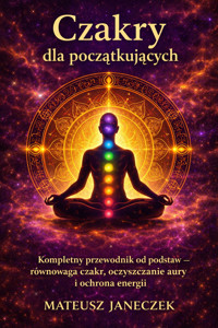 Czakry dla początkujących – Kompletny przewodnik od podstaw równowaga czakr, oczyszczanie aury i ochrona energii - Mateusz Janeczek - ebook
