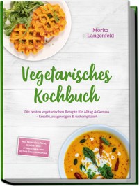 Vegetarisches Kochbuch: Die besten vegetarischen Rezepte für Alltag & Genuss – kreativ, ausgewogen & unkompliziert – inkl. Frühstück, Pasta, Gemüse-, Reis- & Snackideen – mit 30-Tage-Ernährungsplan - Moritz Langenfeld - ebook