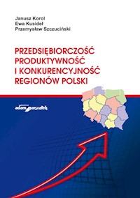 Przedsiębiorczość, produktywność i konkurencyjność regionów Polski - Korol Janusz, Kusideł Ewa, Szczuciński Przemysław - książka