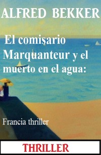 El comisario Marquanteur y el muerto en el agua: Francia thriller - Alfred Bekker - ebook