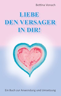 Liebe den Versager in dir! - Bettina Vonach - ebook