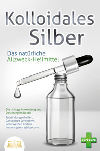 KOLLOIDALES SILBER - Das natürliche Allzweck-Heilmittel: Die richtige Anwendung und Dosierung im Detail (Entzündungen heilen, Gesundheit verbessern, Beschwerden lindern, Immunsystem stärken uvm.) - Pure Cure - ebook