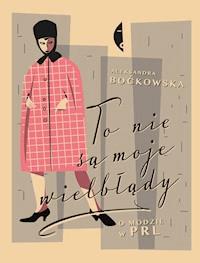 To nie są moje wielbłądy. O modzie w PRL - Aleksandra Boćkowska - ebook