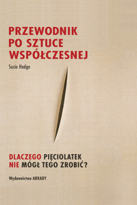 Przewodnik po sztuce współczesnej. Dlaczego pięciolatek nie mógł tego zrobić? - Susie Hodge - książka
