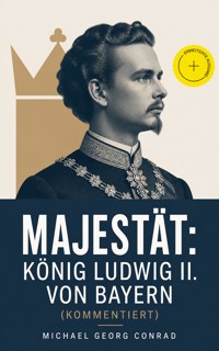 Majestät: König Ludwig II. von Bayern (Kommentiert) - Michael Georg Conrad - ebook