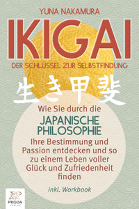 Ikigai - Der Schlüssel zur Selbstfindung: Wie Sie durch die japanische Philosophie Ihre Bestimmung und Passion entdecken und so zu einem Leben voller Glück und Zufriedenheit finden (inkl. Workbook) - Yuna Nakamura - ebook