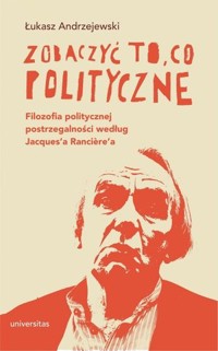 Zobaczyć to, co polityczne. Filozofia politycznej postrzegalności według Jacques’a Ranciere’a - Łukasz Andrzejewski - książka