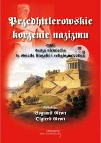 Przedhitlerowskie korzenie nazizmu, czyli dusza niemiecka w świetle filozofii i religioznawstwa - Bogumił Grott, Olgierd Grott - książka